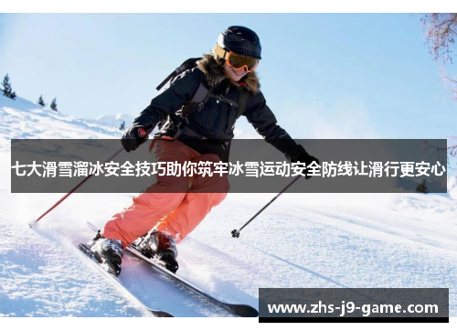 七大滑雪溜冰安全技巧助你筑牢冰雪运动安全防线让滑行更安心