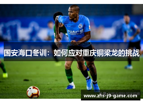 国安海口冬训：如何应对重庆铜梁龙的挑战