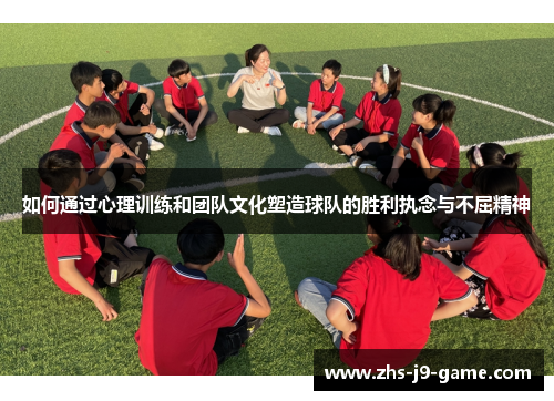 如何通过心理训练和团队文化塑造球队的胜利执念与不屈精神