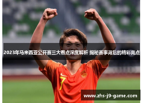 2023年马来西亚公开赛三大看点深度解析 揭秘赛事背后的精彩亮点