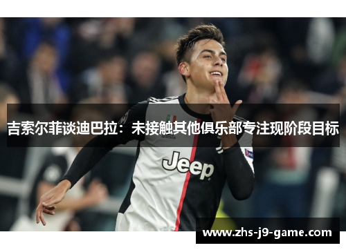 吉索尔菲谈迪巴拉：未接触其他俱乐部专注现阶段目标