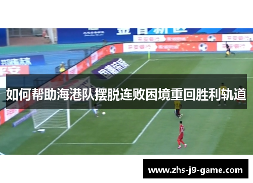 如何帮助海港队摆脱连败困境重回胜利轨道