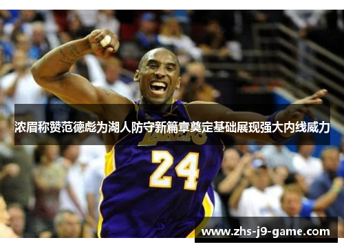 浓眉称赞范德彪为湖人防守新篇章奠定基础展现强大内线威力