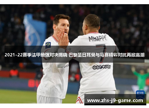 2021-22赛季法甲最强对决揭晓 巴黎圣日耳曼与马赛精彩对抗再掀高潮