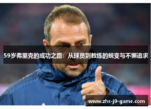 59岁弗里克的成功之路：从球员到教练的蜕变与不懈追求