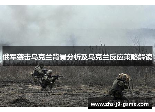 俄军袭击乌克兰背景分析及乌克兰反应策略解读