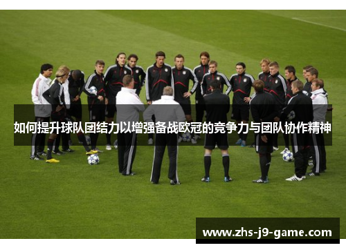 如何提升球队团结力以增强备战欧冠的竞争力与团队协作精神