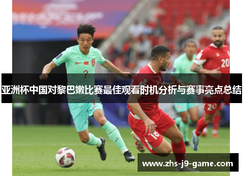 亚洲杯中国对黎巴嫩比赛最佳观看时机分析与赛事亮点总结