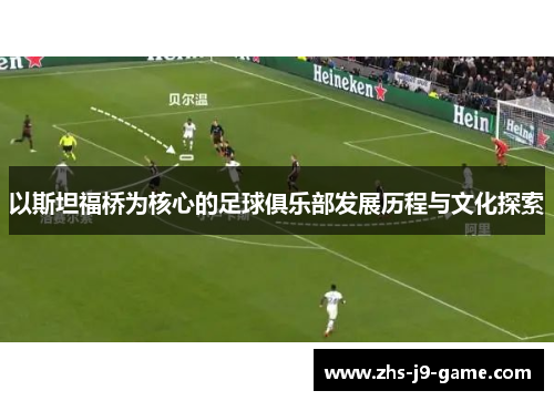 以斯坦福桥为核心的足球俱乐部发展历程与文化探索