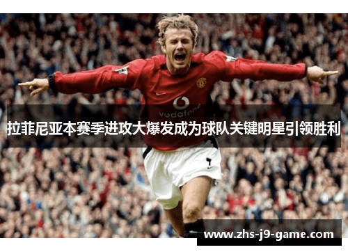 拉菲尼亚本赛季进攻大爆发成为球队关键明星引领胜利