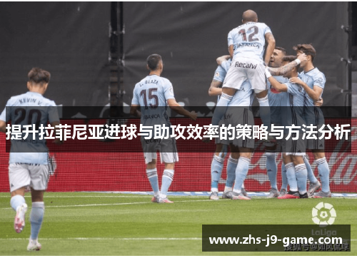 提升拉菲尼亚进球与助攻效率的策略与方法分析