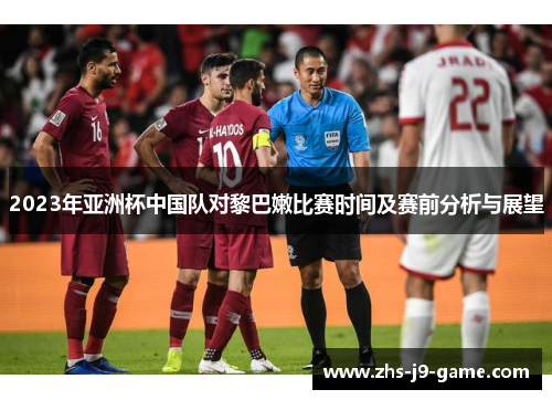 2023年亚洲杯中国队对黎巴嫩比赛时间及赛前分析与展望