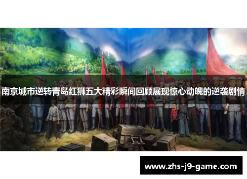 南京城市逆转青岛红狮五大精彩瞬间回顾展现惊心动魄的逆袭剧情