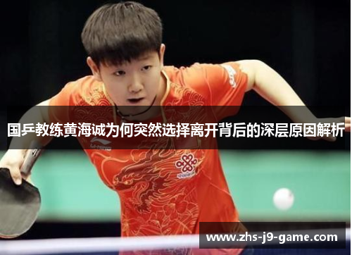 国乒教练黄海诚为何突然选择离开背后的深层原因解析