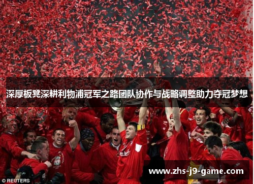 深厚板凳深耕利物浦冠军之路团队协作与战略调整助力夺冠梦想