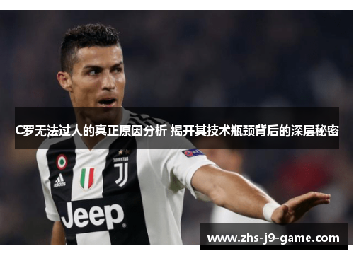 C罗无法过人的真正原因分析 揭开其技术瓶颈背后的深层秘密
