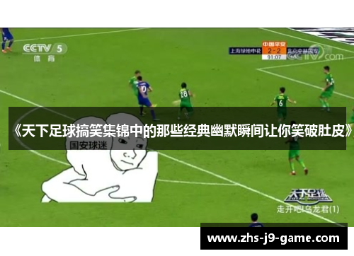 《天下足球搞笑集锦中的那些经典幽默瞬间让你笑破肚皮》