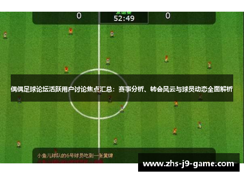 偶偶足球论坛活跃用户讨论焦点汇总：赛事分析、转会风云与球员动态全面解析