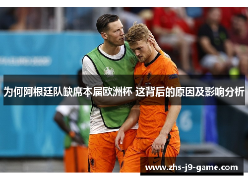 为何阿根廷队缺席本届欧洲杯 这背后的原因及影响分析