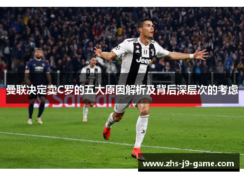 曼联决定卖C罗的五大原因解析及背后深层次的考虑