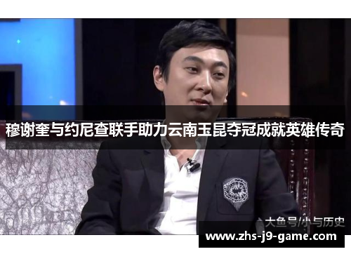 穆谢奎与约尼查联手助力云南玉昆夺冠成就英雄传奇