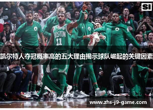 凯尔特人夺冠概率高的五大理由揭示球队崛起的关键因素