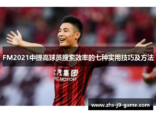 FM2021中提高球员搜索效率的七种实用技巧及方法