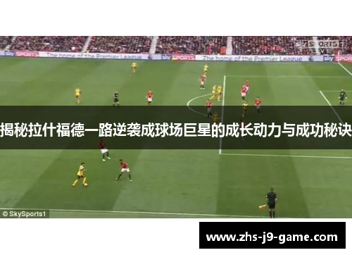 揭秘拉什福德一路逆袭成球场巨星的成长动力与成功秘诀