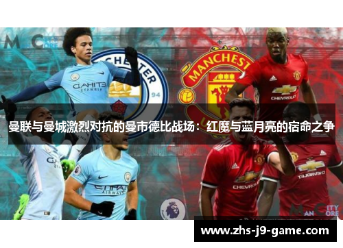 曼联与曼城激烈对抗的曼市德比战场：红魔与蓝月亮的宿命之争