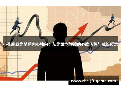 小孔塞桑绝杀后内心独白：从绝境到辉煌的心路历程与成长反思
