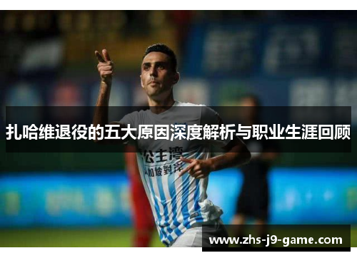 扎哈维退役的五大原因深度解析与职业生涯回顾
