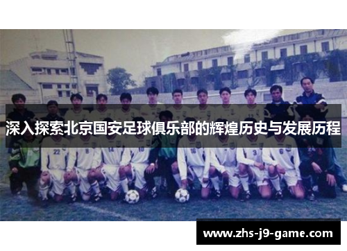 深入探索北京国安足球俱乐部的辉煌历史与发展历程