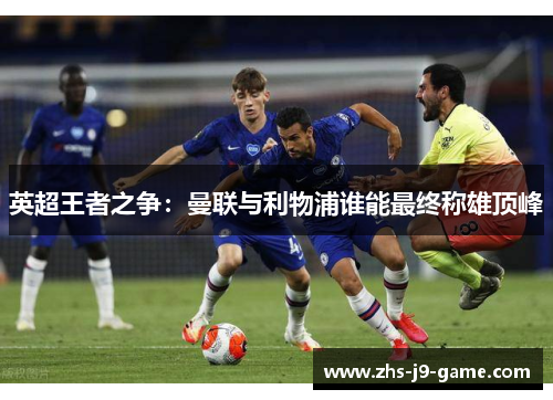 英超王者之争：曼联与利物浦谁能最终称雄顶峰