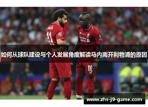 如何从球队建设与个人发展角度解读马内离开利物浦的原因