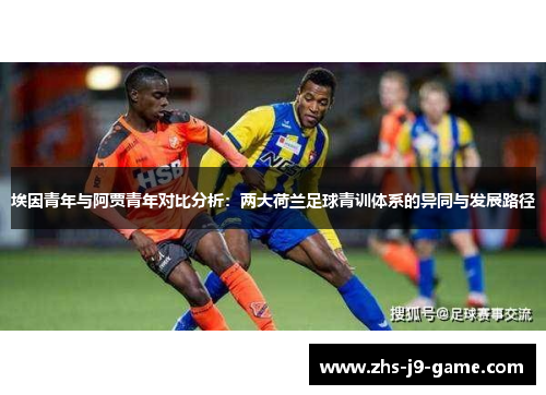 埃因青年与阿贾青年对比分析：两大荷兰足球青训体系的异同与发展路径