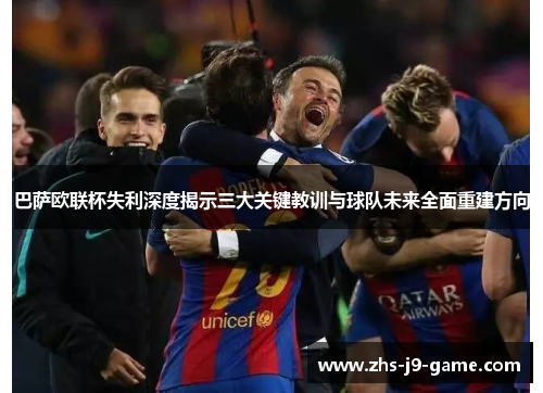 巴萨欧联杯失利深度揭示三大关键教训与球队未来全面重建方向