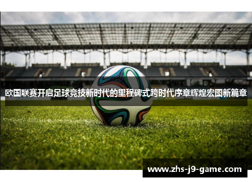 欧国联赛开启足球竞技新时代的里程碑式跨时代序章辉煌宏图新篇章