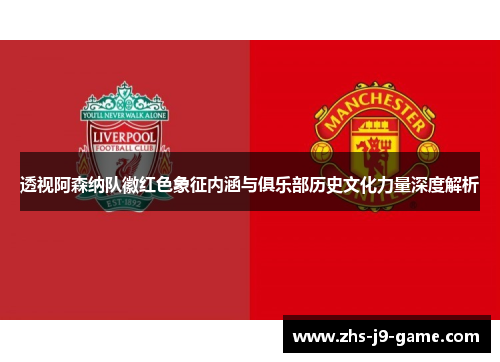 透视阿森纳队徽红色象征内涵与俱乐部历史文化力量深度解析