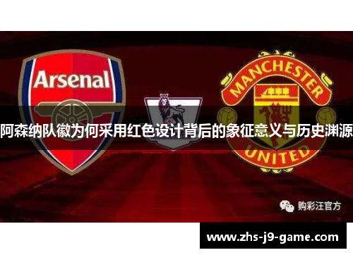阿森纳队徽为何采用红色设计背后的象征意义与历史渊源