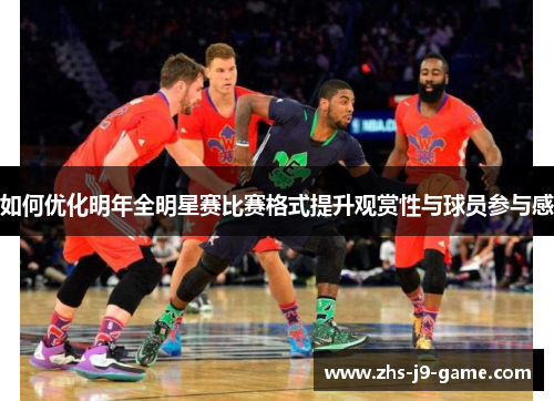 如何优化明年全明星赛比赛格式提升观赏性与球员参与感