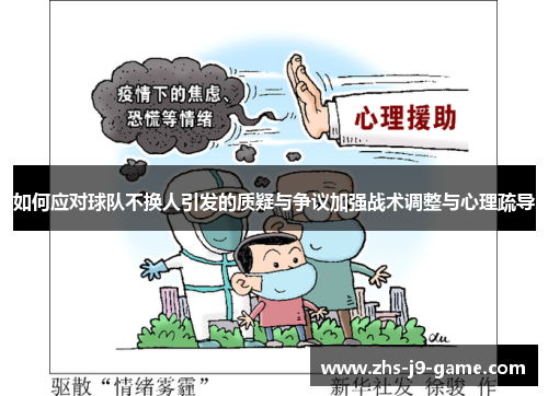 如何应对球队不换人引发的质疑与争议加强战术调整与心理疏导