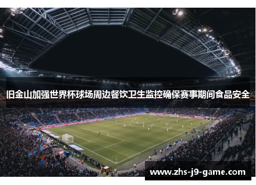 旧金山加强世界杯球场周边餐饮卫生监控确保赛事期间食品安全