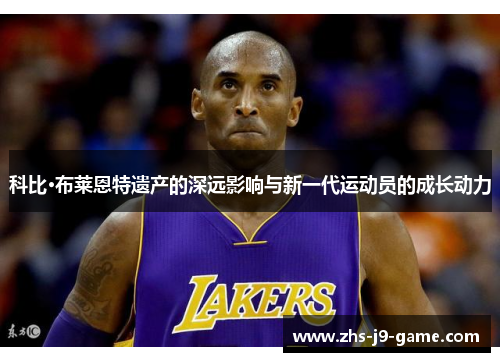 科比·布莱恩特遗产的深远影响与新一代运动员的成长动力